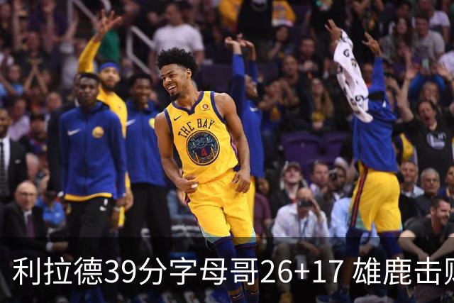 利拉德39分字母哥26+17 雄鹿击败火箭获4连胜