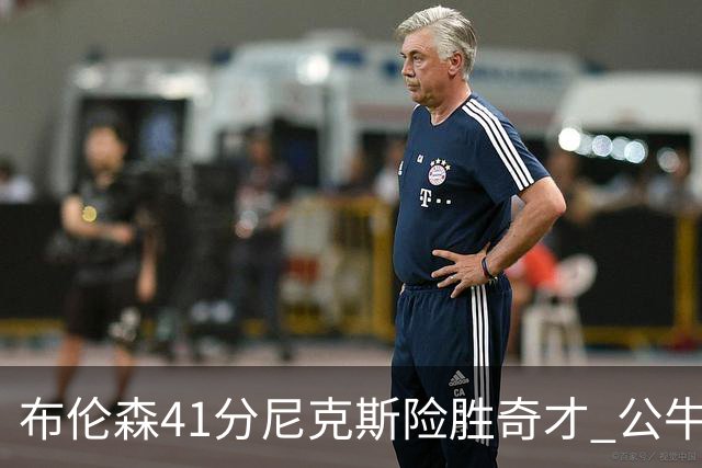 布伦森41分尼克斯险胜奇才 公牛力克猛龙